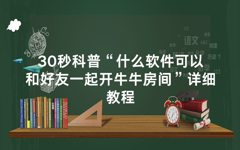 30秒科普“什么软件可以和好友一起开牛牛房间”详细教程