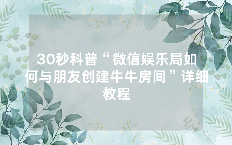 30秒科普“微信娱乐局如何与朋友创建牛牛房间”详细教程