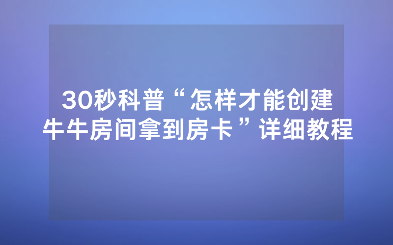30秒科普“怎样才能创建牛牛房间拿到房卡”详细教程