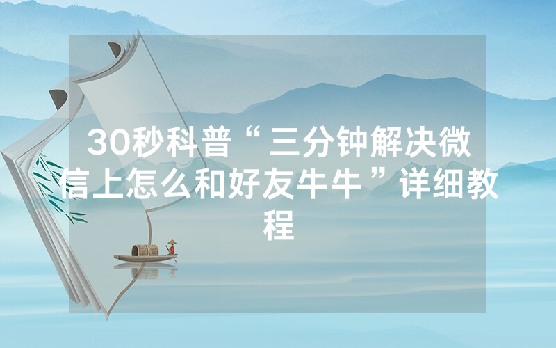 30秒科普“三分钟解决微信上怎么和好友牛牛”详细教程