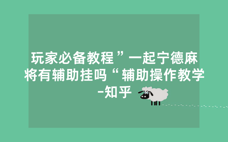 玩家必备教程”一起宁德麻将有辅助挂吗“辅助操作教学-知乎
