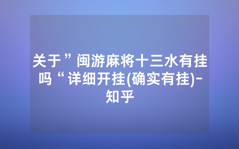 关于”闽游麻将十三水有挂吗“详细开挂(确实有挂)-知乎