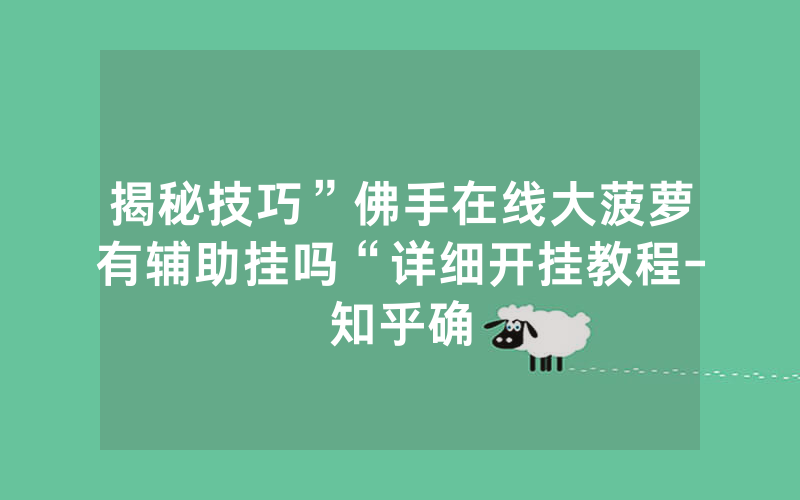 揭秘技巧”佛手在线大菠萝有辅助挂吗“详细开挂教程-知乎确