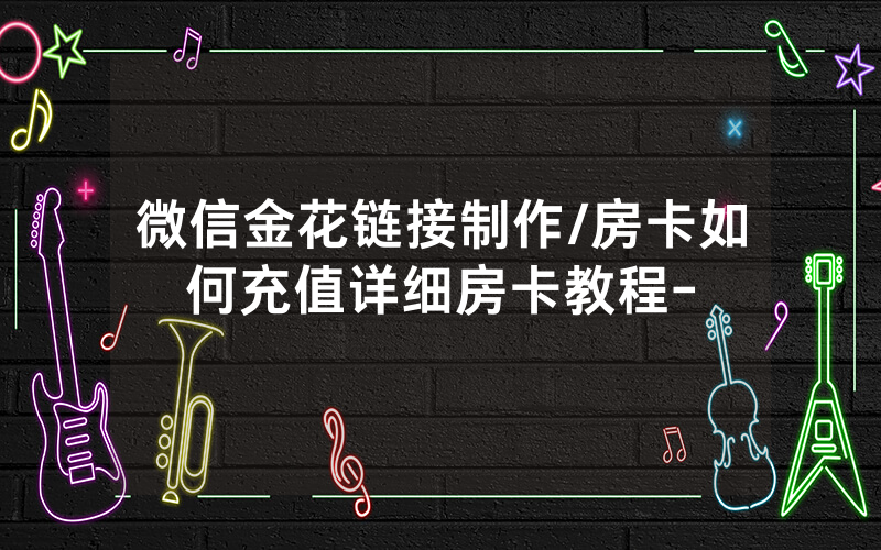 微信金花链接制作/房卡如何充值详细房卡教程-