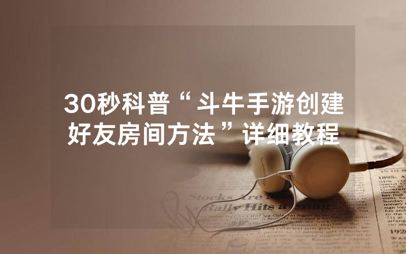 30秒科普“斗牛手游创建好友房间方法”详细教程
