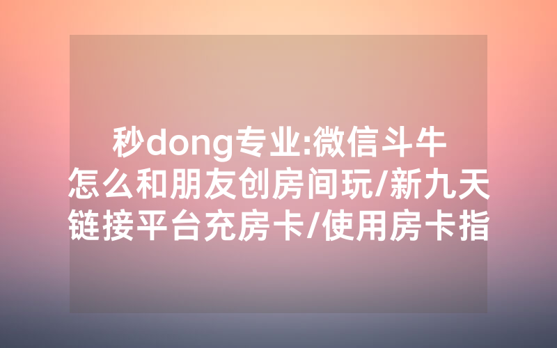 秒dong专业:微信斗牛怎么和朋友创房间玩/新九天链接平台充房卡/使用房卡指南大全