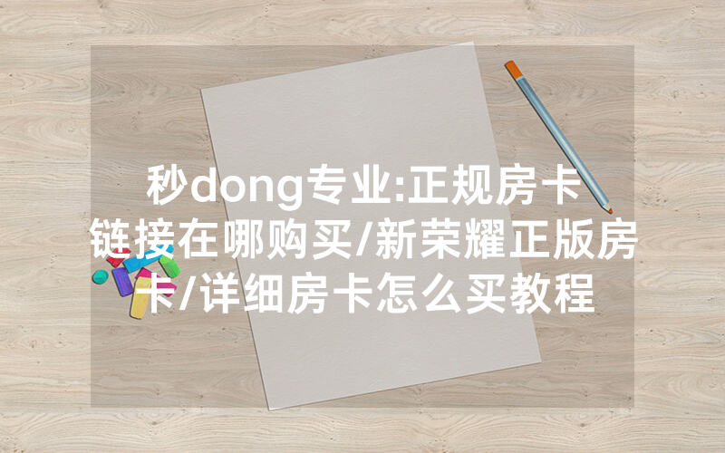 秒dong专业:正规房卡链接在哪购买/新荣耀正版房卡/详细房卡怎么买教程