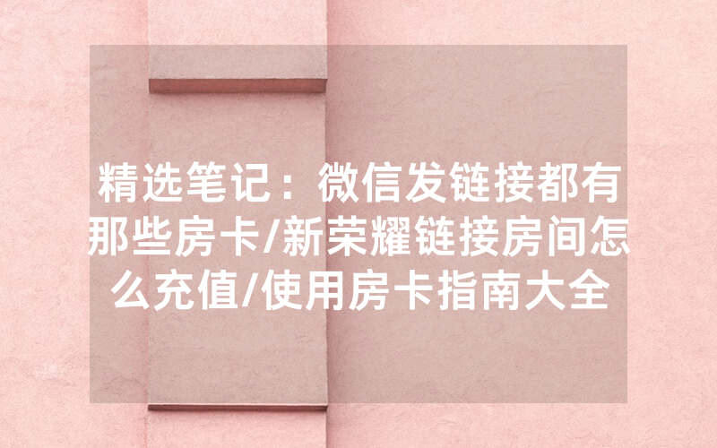精选笔记：微信发链接都有那些房卡/新荣耀链接房间怎么充值/使用房卡指南大全