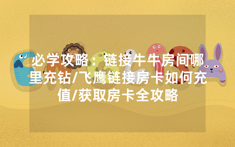 必学攻略：链接牛牛房间哪里充钻/飞鹰链接房卡如何充值/获取房卡全攻略
