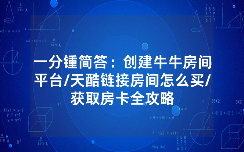 一分锺简答：创建牛牛房间平台/天酷链接房间怎么买/获取房卡全攻略