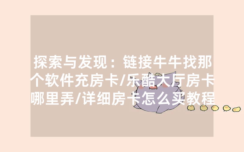 探索与发现：链接牛牛找那个软件充房卡/乐酷大厅房卡哪里弄/详细房卡怎么买教程