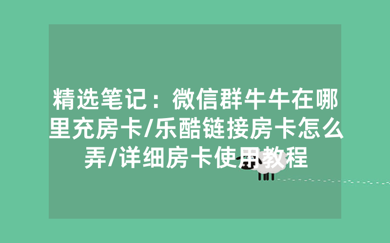 精选笔记：微信群牛牛在哪里充房卡/乐酷链接房卡怎么弄/详细房卡使用教程