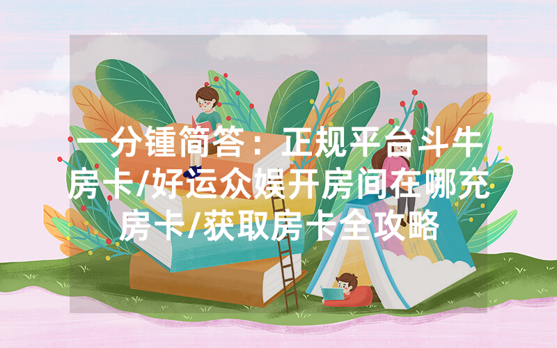 一分锺简答：正规平台斗牛房卡/好运众娱开房间在哪充房卡/获取房卡全攻略