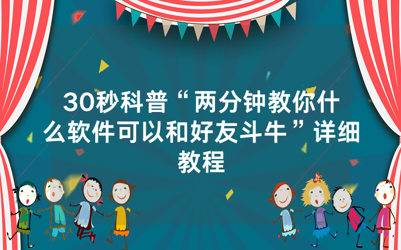 30秒科普“两分钟教你什么软件可以和好友斗牛”详细教程