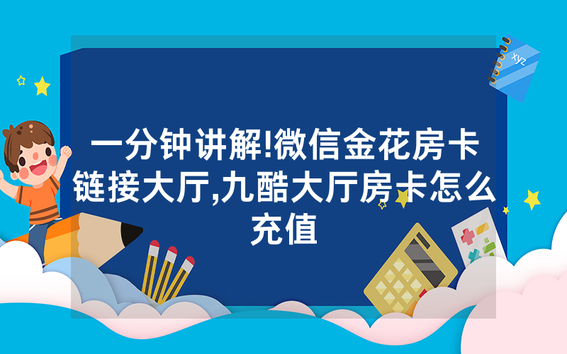 一分钟讲解!微信金花房卡链接大厅,九酷大厅房卡怎么充值
