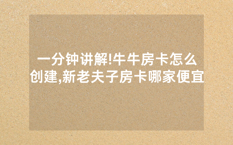 一分钟讲解!牛牛房卡怎么创建,新老夫子房卡哪家便宜