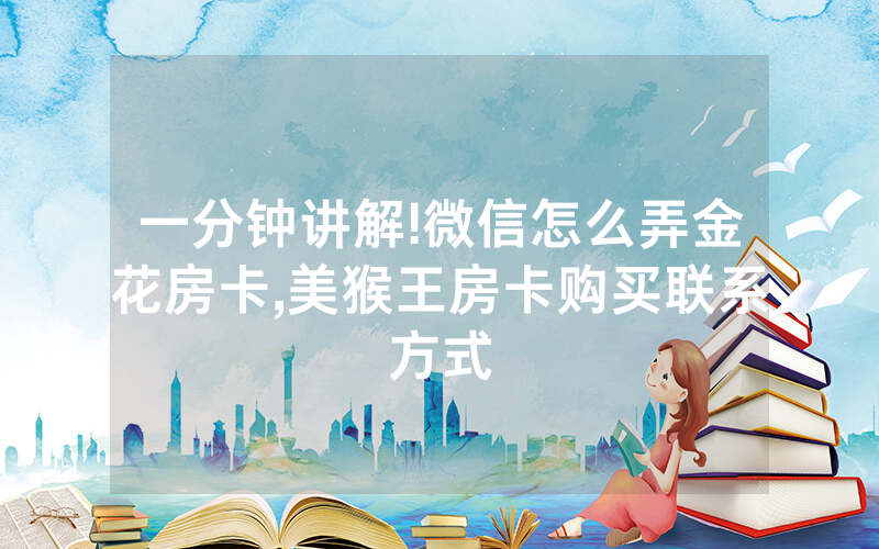 一分钟讲解!微信怎么弄金花房卡,美猴王房卡购买联系方式