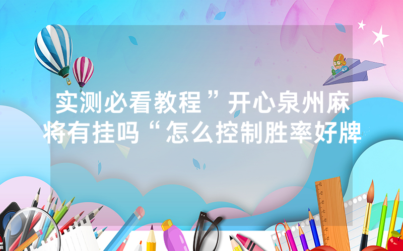 实测必看教程”开心泉州麻将有挂吗“怎么控制胜率好牌