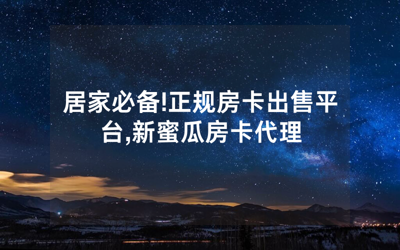 居家必备!正规房卡出售平台,新蜜瓜房卡代理