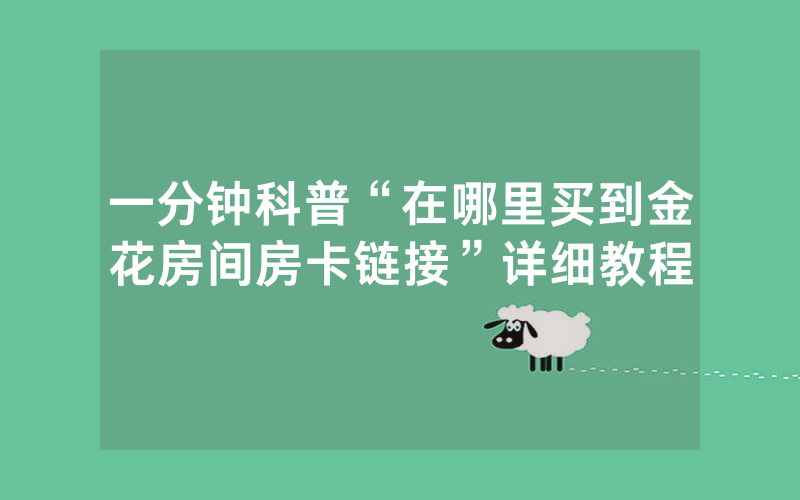 一分钟科普“在哪里买到金花房间房卡链接”详细教程