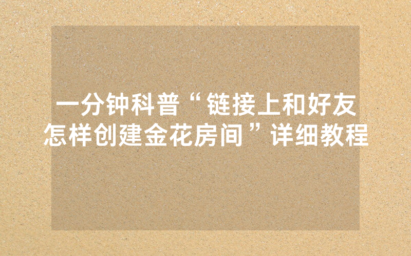 一分钟科普“链接上和好友怎样创建金花房间”详细教程