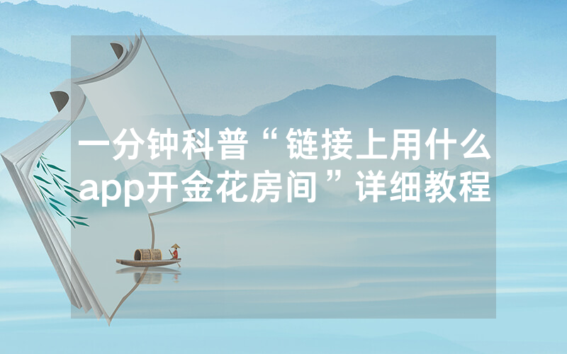 一分钟科普“链接上用什么app开金花房间”详细教程