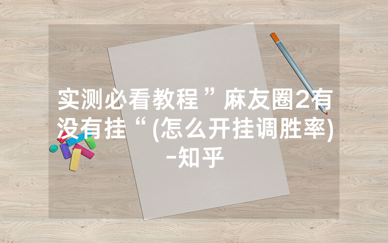 实测必看教程”麻友圈2有没有挂“(怎么开挂调胜率)-知乎
