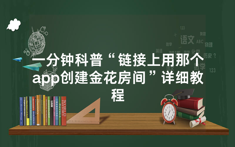 一分钟科普“链接上用那个app创建金花房间”详细教程