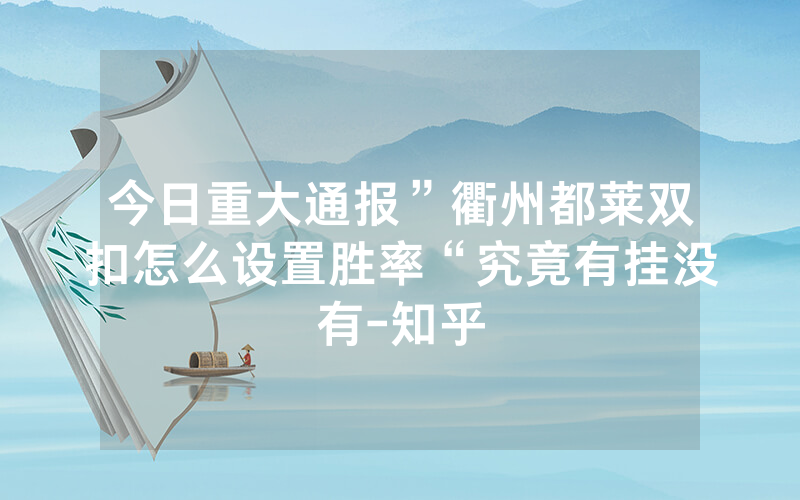 今日重大通报”衢州都莱双扣怎么设置胜率“究竟有挂没有-知乎