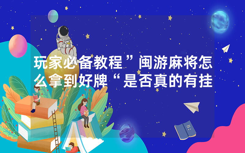 玩家必备教程”闽游麻将怎么拿到好牌“是否真的有挂