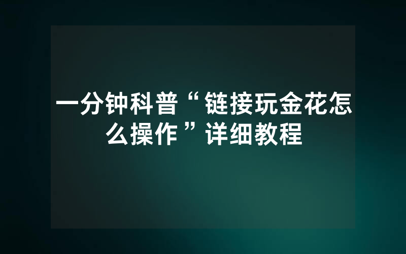 一分钟科普“链接玩金花怎么操作”详细教程