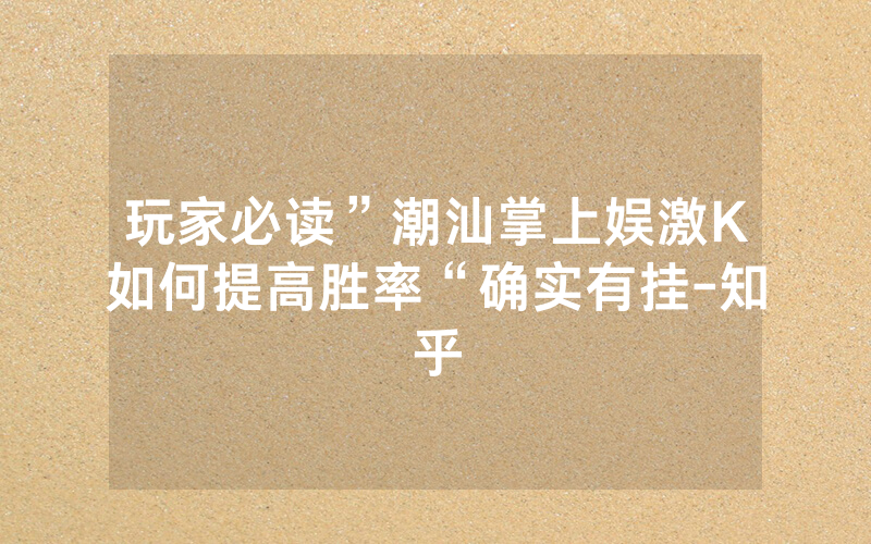 玩家必读”潮汕掌上娱激K如何提高胜率“确实有挂-知乎