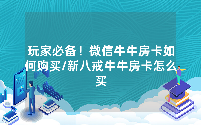 玩家必备！微信牛牛房卡如何购买/新八戒牛牛房卡怎么买