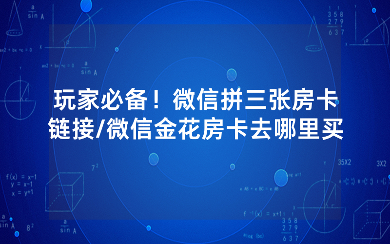 玩家必备！微信拼三张房卡链接/微信金花房卡去哪里买