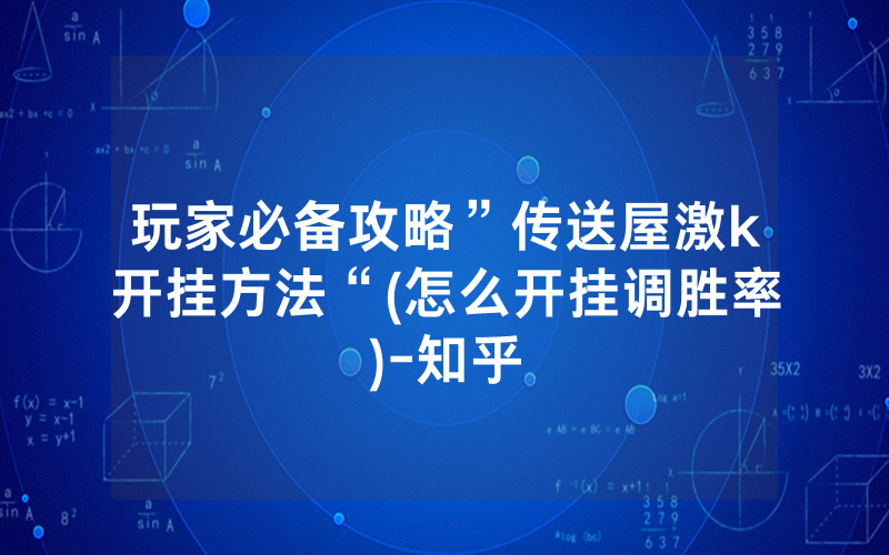 玩家必备攻略”传送屋激k开挂方法“(怎么开挂调胜率)-知乎
