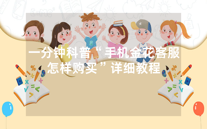 一分钟科普“手机金花客服怎样购买”详细教程