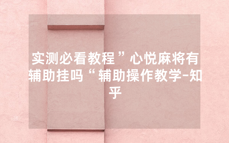 实测必看教程”心悦麻将有辅助挂吗“辅助操作教学-知乎