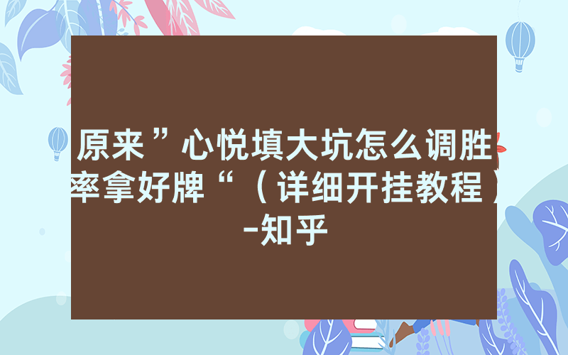 原来”心悦填大坑怎么调胜率拿好牌“（详细开挂教程）-知乎
