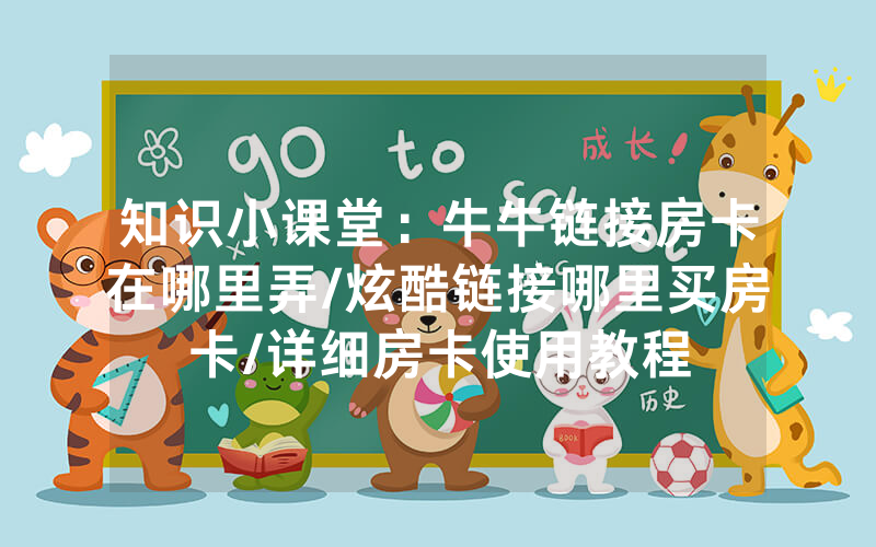 知识小课堂：牛牛链接房卡在哪里弄/炫酷链接哪里买房卡/详细房卡使用教程