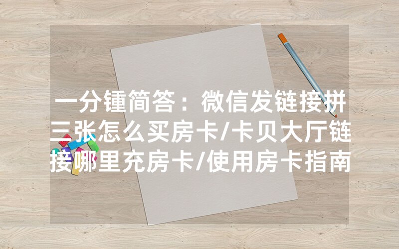 一分锺简答：微信发链接拼三张怎么买房卡/卡贝大厅链接哪里充房卡/使用房卡指南大全