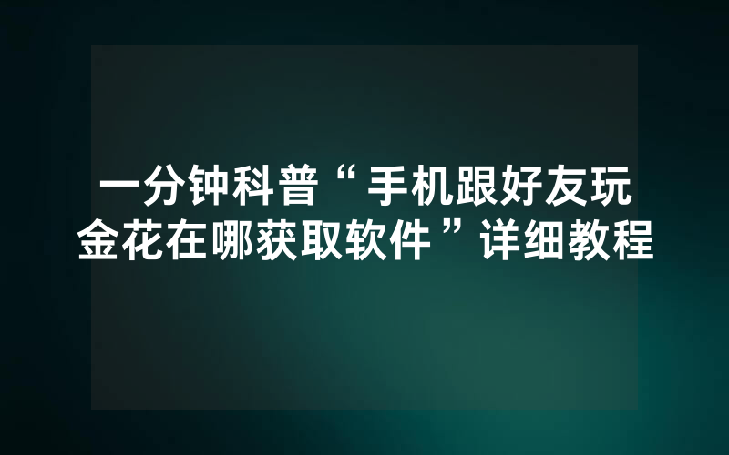 一分钟科普“手机跟好友玩金花在哪获取软件”详细教程