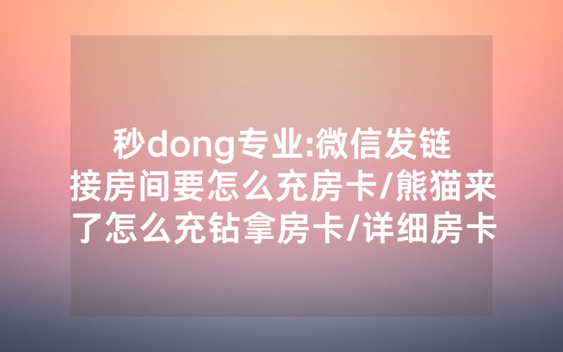 秒dong专业:微信发链接房间要怎么充房卡/熊猫来了怎么充钻拿房卡/详细房卡使用教程