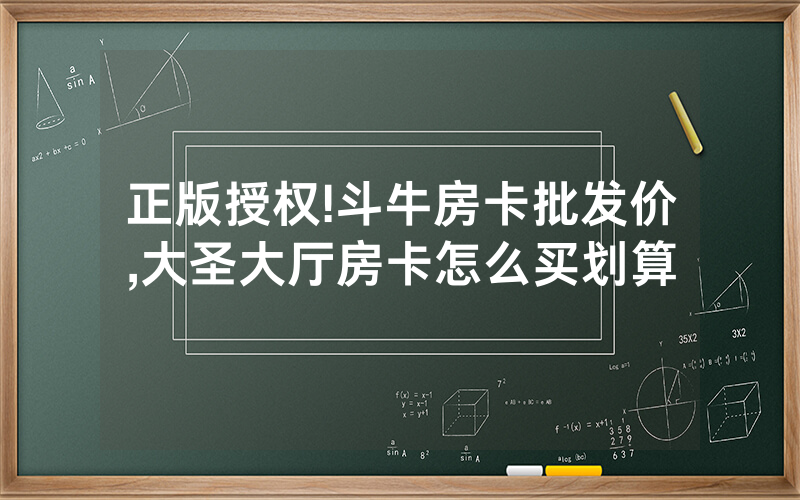 正版授权!斗牛房卡批发价,大圣大厅房卡怎么买划算