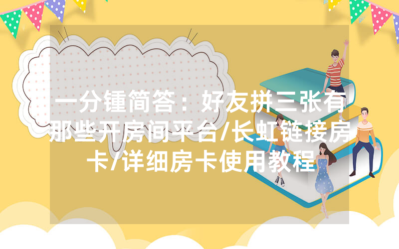 一分锺简答：好友拼三张有那些开房间平台/长虹链接房卡/详细房卡使用教程