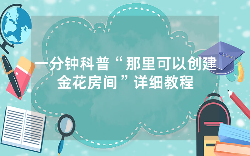 一分钟科普“那里可以创建金花房间”详细教程