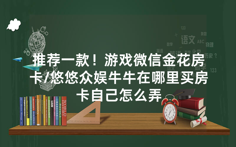 推荐一款！游戏微信金花房卡/悠悠众娱牛牛在哪里买房卡自己怎么弄