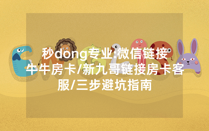 秒dong专业:微信链接牛牛房卡/新九哥链接房卡客服/三步避坑指南
