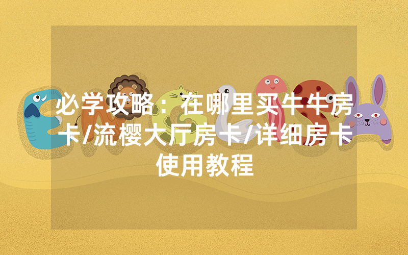 必学攻略：在哪里买牛牛房卡/流樱大厅房卡/详细房卡使用教程