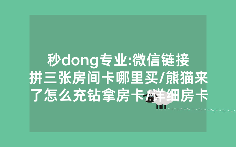 秒dong专业:微信链接拼三张房间卡哪里买/熊猫来了怎么充钻拿房卡/详细房卡怎么买教程