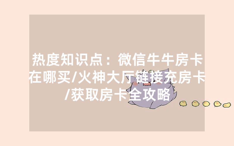 热度知识点：微信牛牛房卡在哪买/火神大厅链接充房卡/获取房卡全攻略